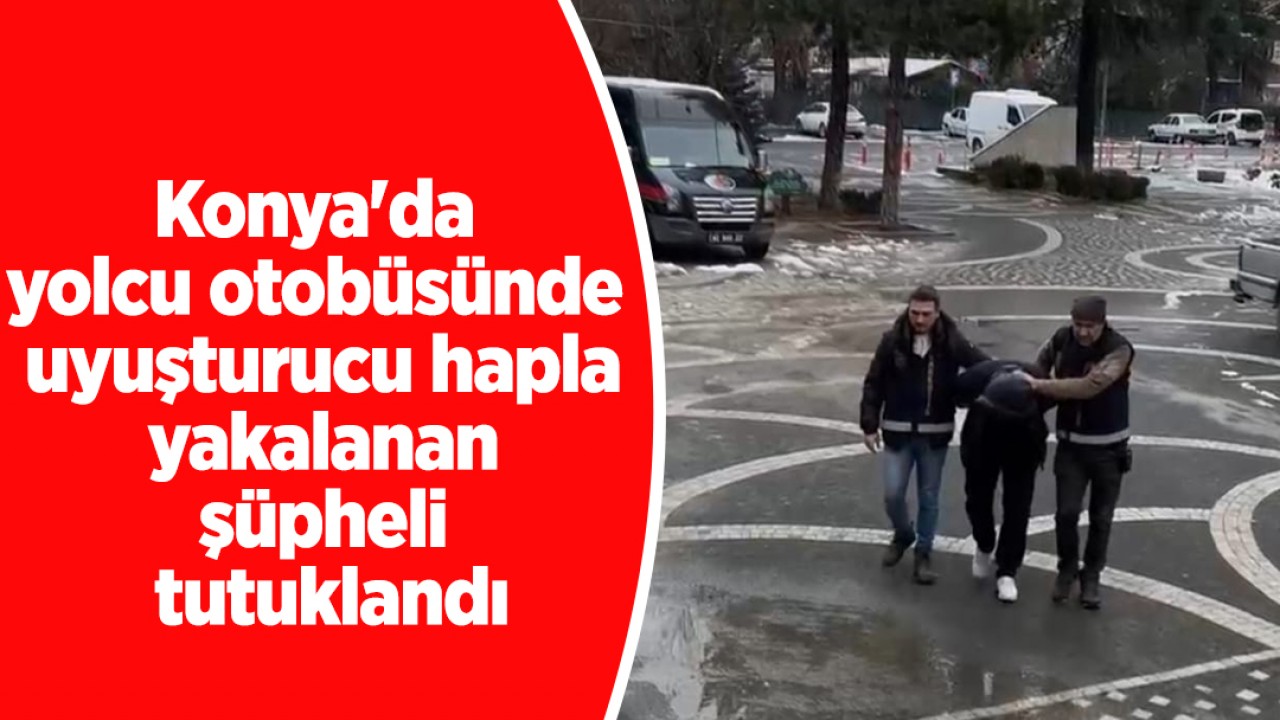 Konya'da yolcu otobüsünde uyuşturucu hapla yakalanan şüpheli tutuklandı