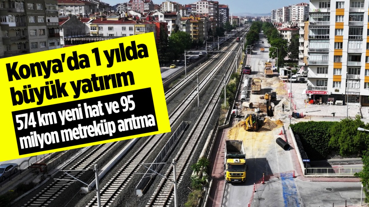 Konya'da 1 yılda büyük yatırım: 574 km yeni hat ve 95 Milyon metreküp arıtma