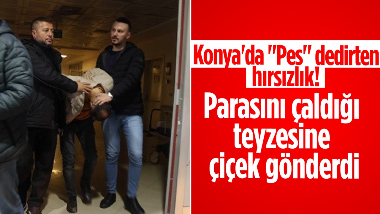 Konya'da "Pes" dedirten hırsızlık! Parasını çaldığı teyzesine çiçek gönderdi