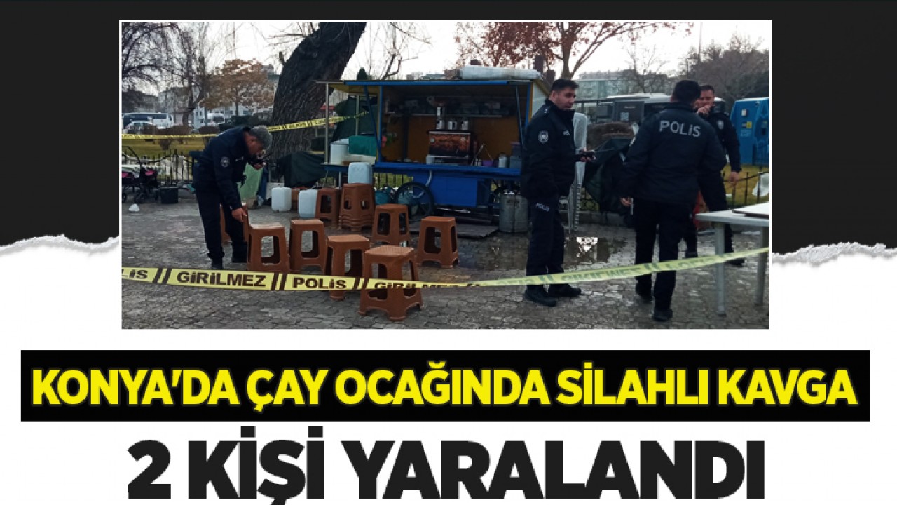 Konya'da çay ocağında silahlı kavga: 2 yaralı