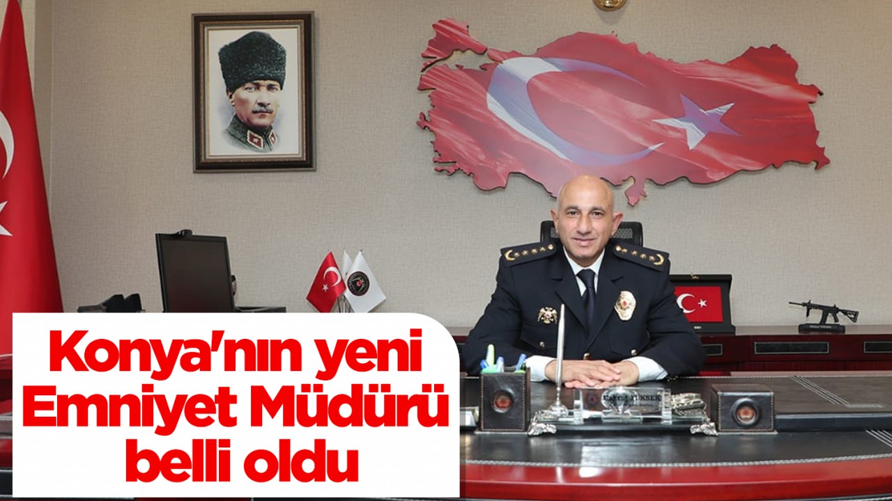 Konya'nın yeni Emniyet Müdürü belli oldu