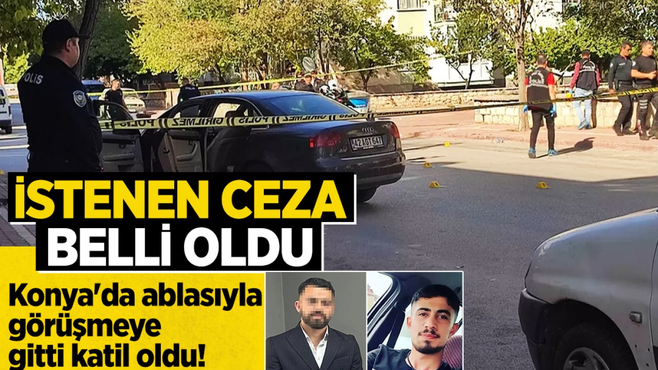Konya'da ablasıyla görüşmeye gitti katil oldu! İstenen ceza belli oldu