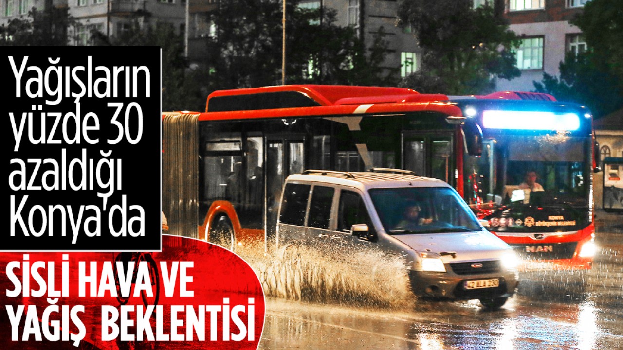 Yağışların yüzde 30 azaldığı Konya'da sisli hava ve yağış beklentisi