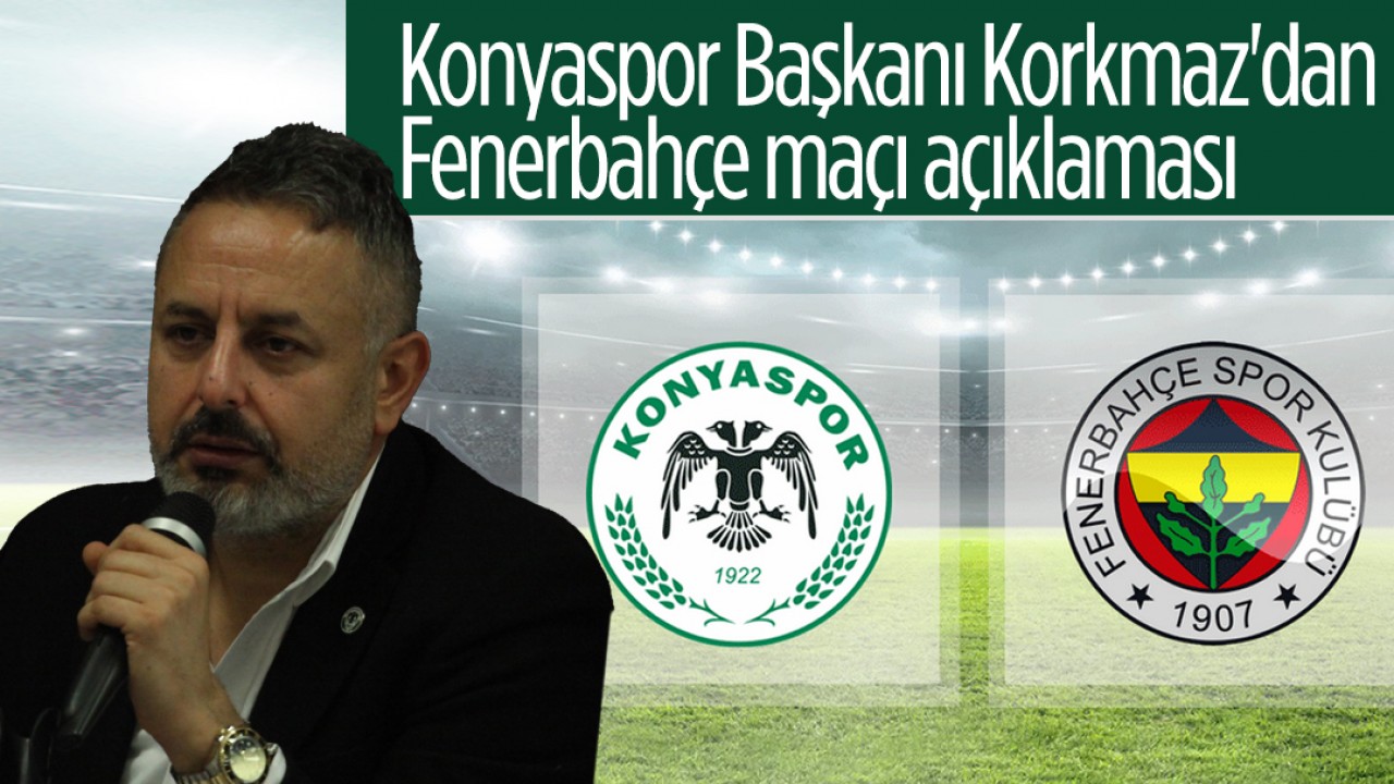 Konyaspor Başkanı Ömer Korkmaz'dan Fenerbahçe maçı açıklaması