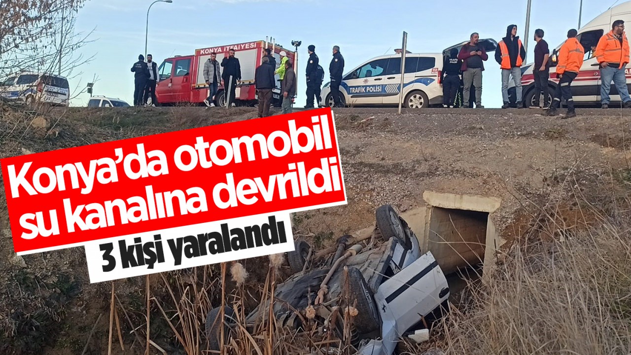Konya'da otomobil sulama kanalına devrildi: 3 kişi yaralandı