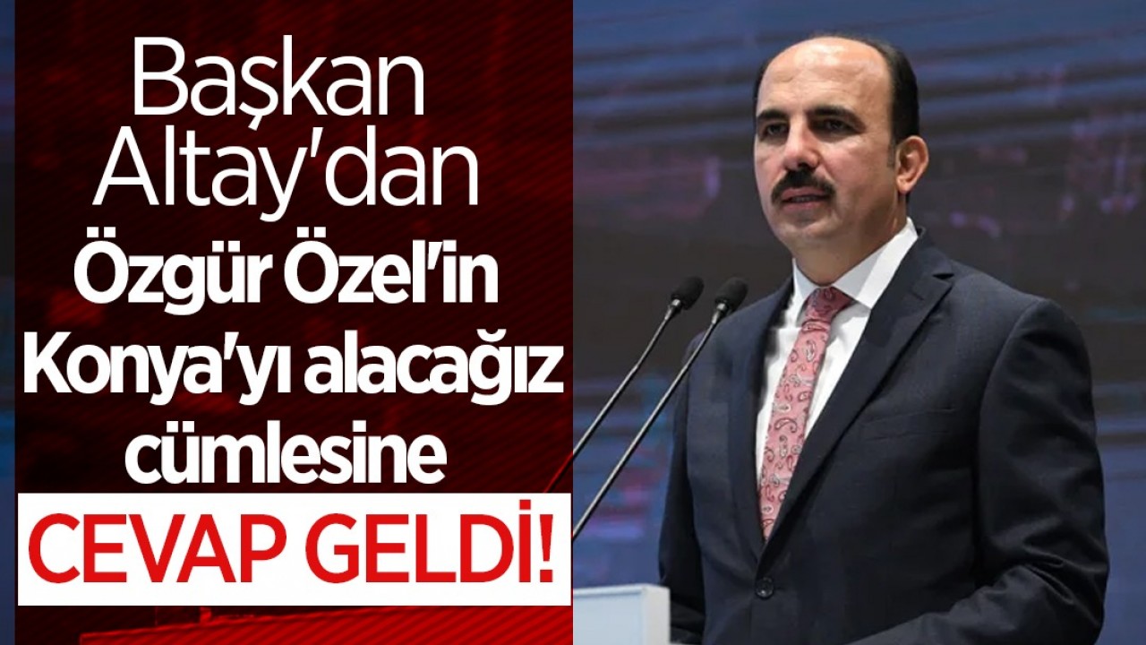 Başkan Altay'dan Özgür Özel'in Konya'yı alacağız cümlesine cevap geldi!