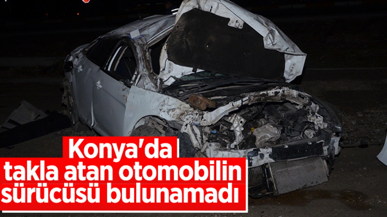 Konya'da takla atan otomobilin sürücüsü bulunamadı