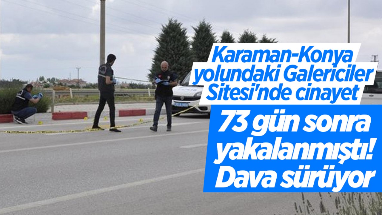 Karaman-Konya yolundaki Galericiler Sitesi'nde cinayet! 73 gün sonra yakalanmıştı: Dava sürüyor