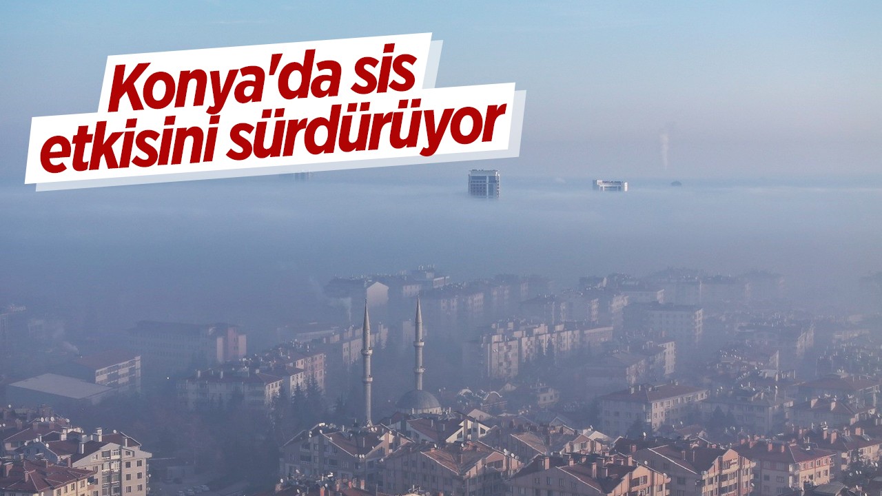 Konya'da sis etkisini sürdürüyor