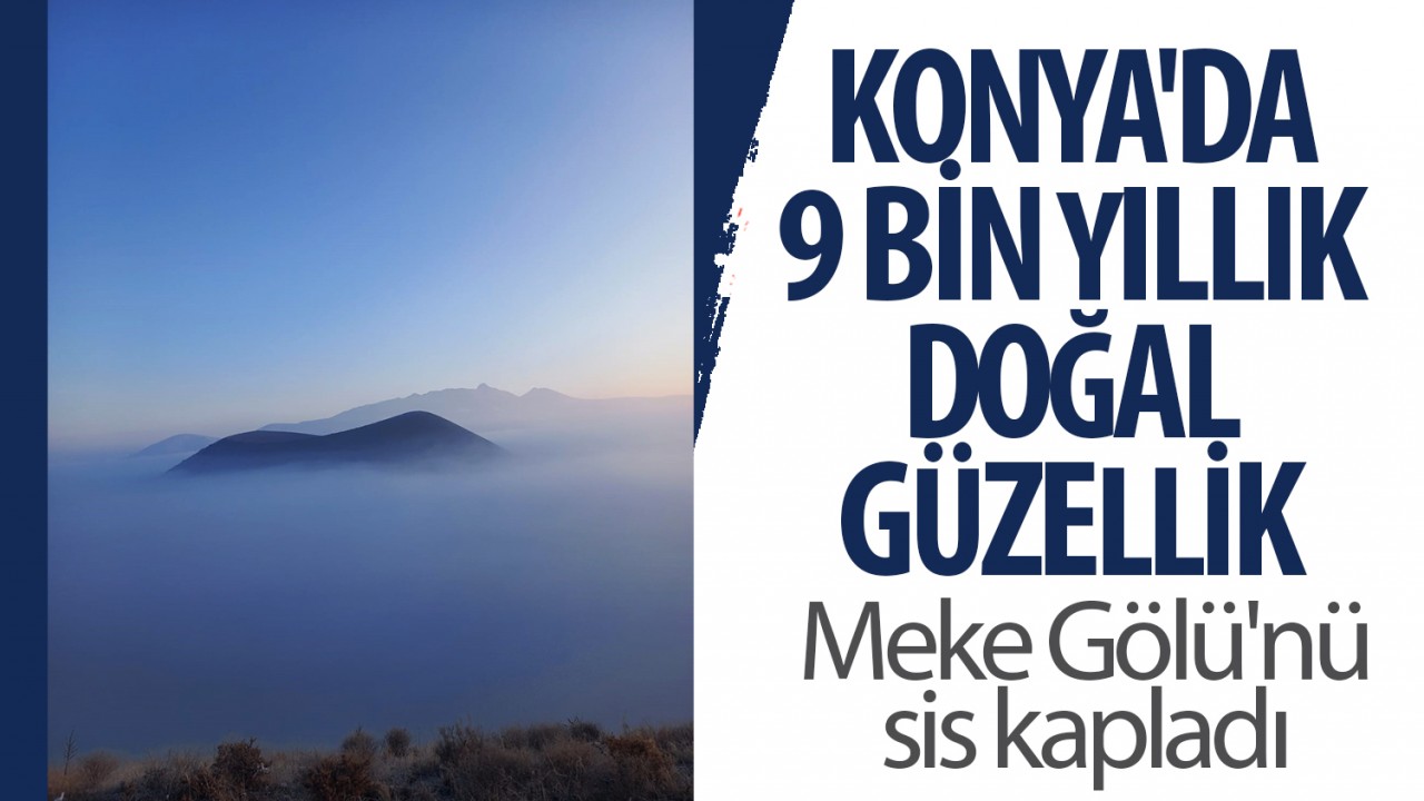 Konya'da 9 bin yıllık doğal güzellik: Meke Gölü'nü sis kapladı