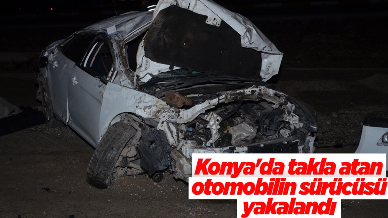 Konya'da takla atan otomobilin sürücüsü yakalandı