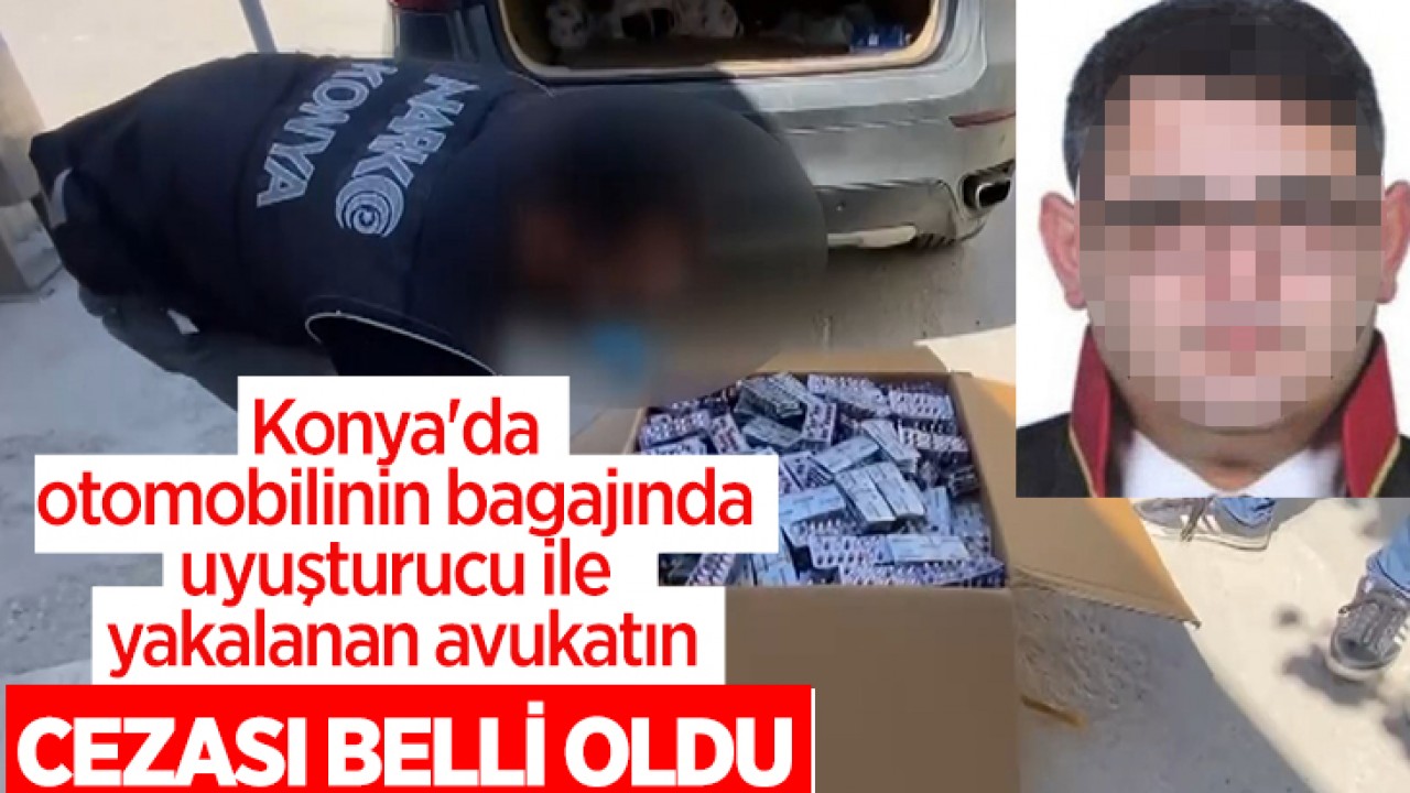 Konya'da otomobilinin bagajında uyuşturucu ile yakalanan avukatın cezası belli oldu