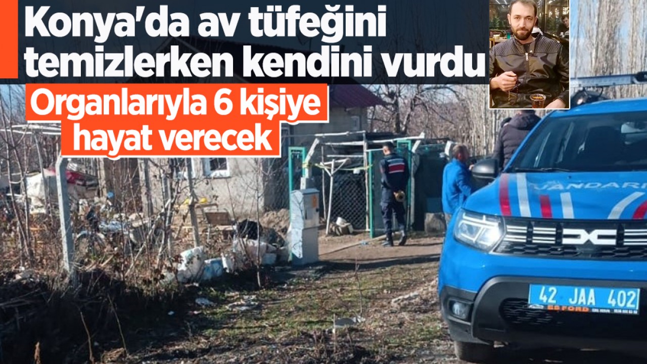 Konya'da av tüfeğini temizlerken kendini vurdu: Organlarıyla 6 kişiye hayat verecek