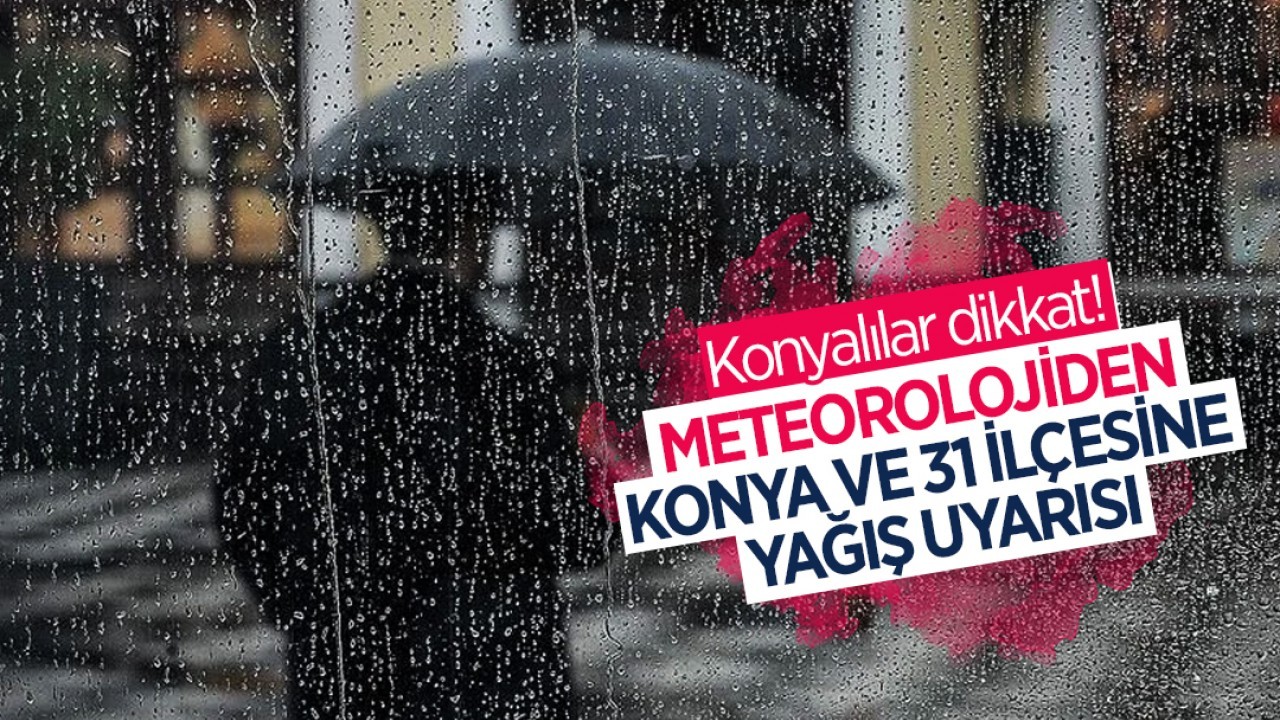 Konyalılar dikkat! Sıcaklıklar düşüyor: Konya ve 31 ilçesine yağış uyarısı
