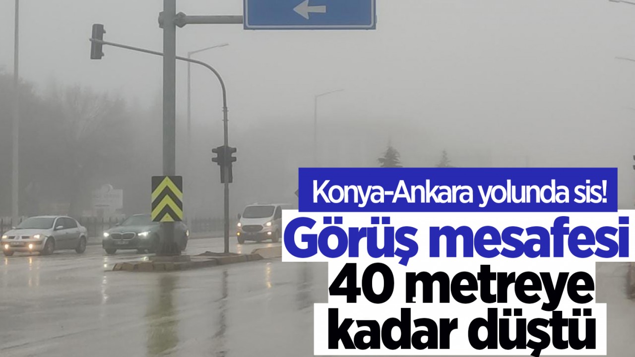 Konya-Ankara yolunda sis: Görüş mesafesi 40 metreye kadar düştü