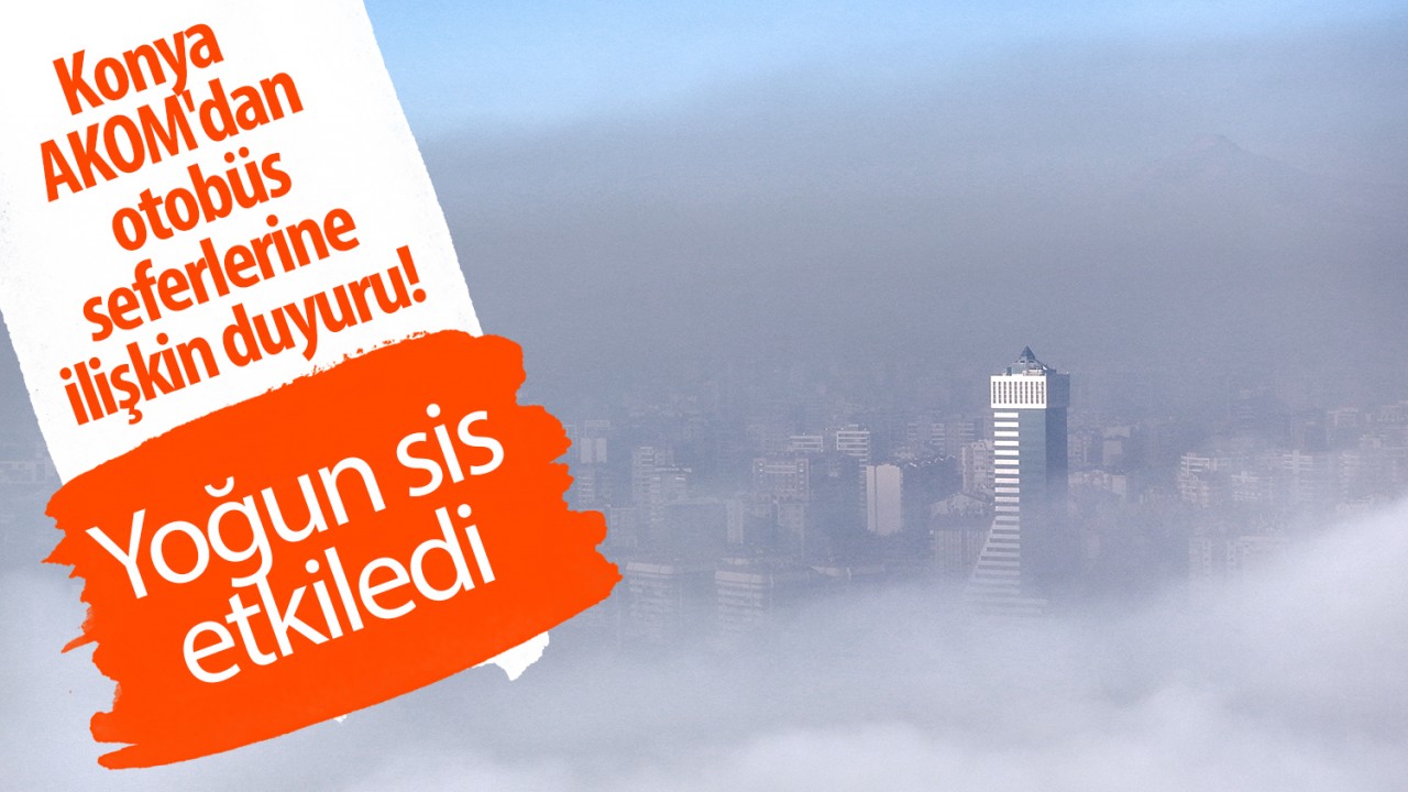 Konya AKOM'dan otobüs seferlerine ilişkin duyuru! Yoğun sis etkiledi