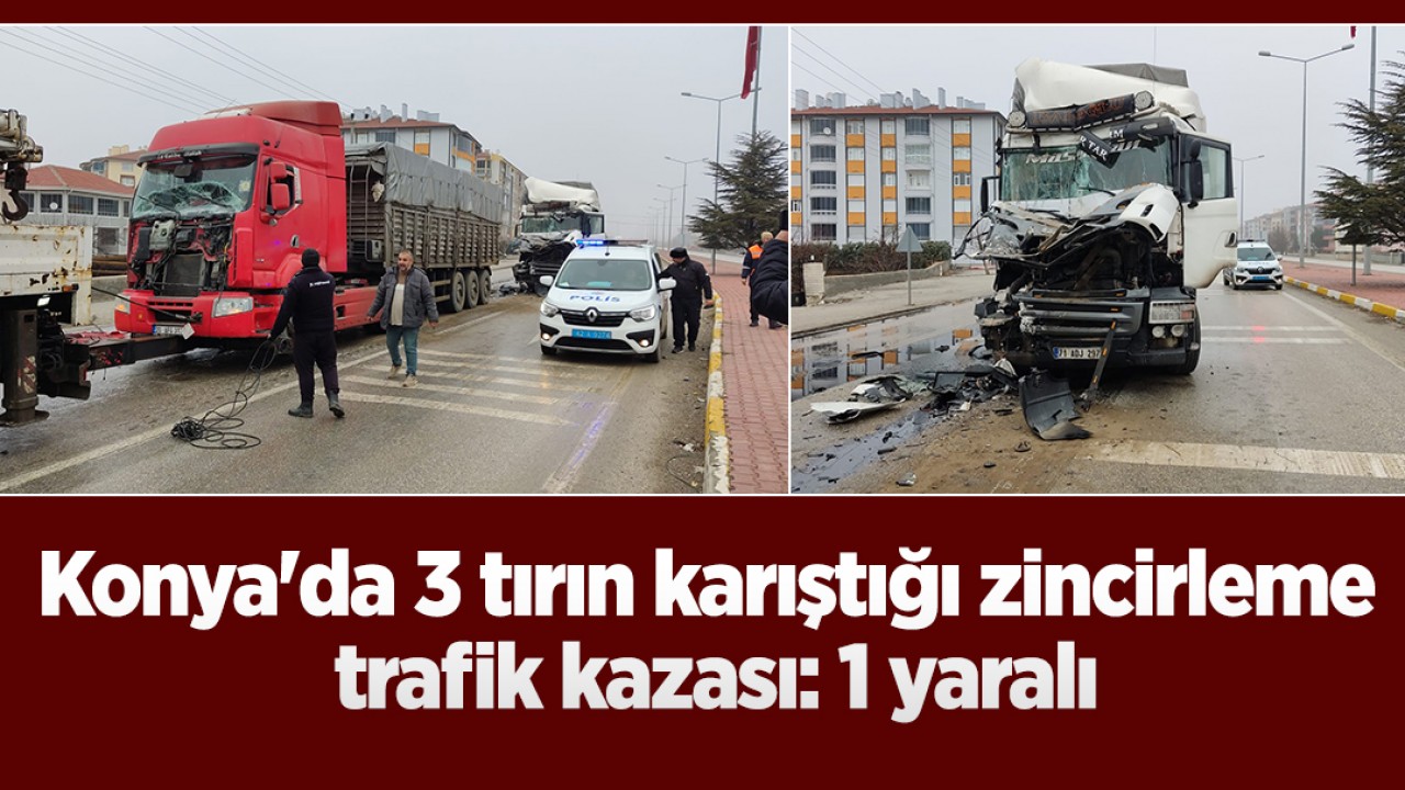 Konya'da 3 tırın karıştığı zincirleme trafik kazası:1 yaralı