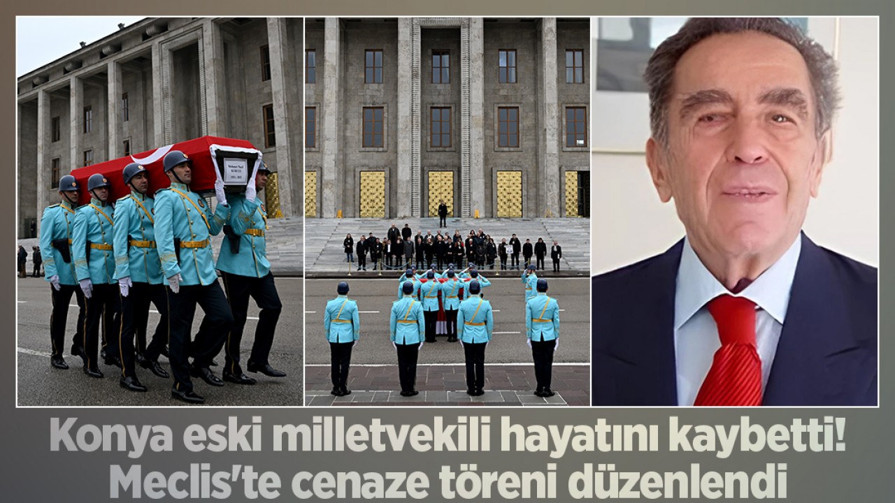 Konya eski milletvekili hayatını kaybetti: Meclis'te cenaze töreni düzenlendi