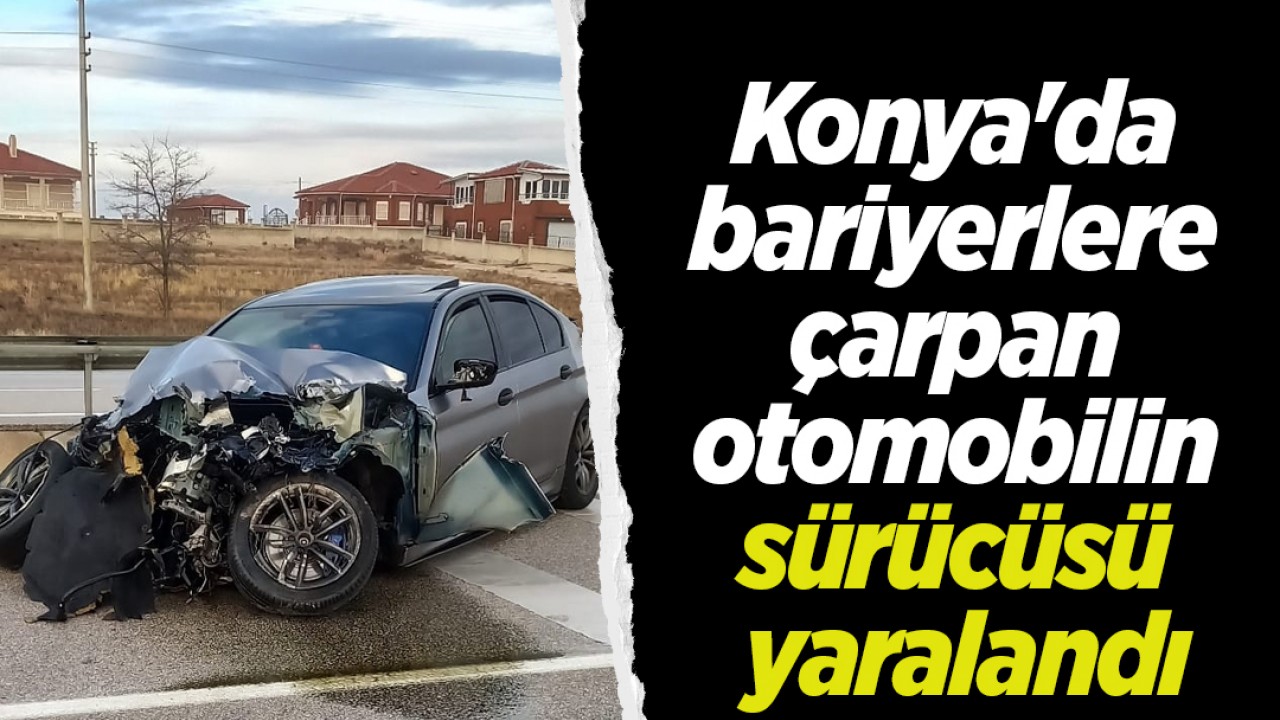 Konya'da bariyerlere çarpan otomobilin sürücüsü yaralandı