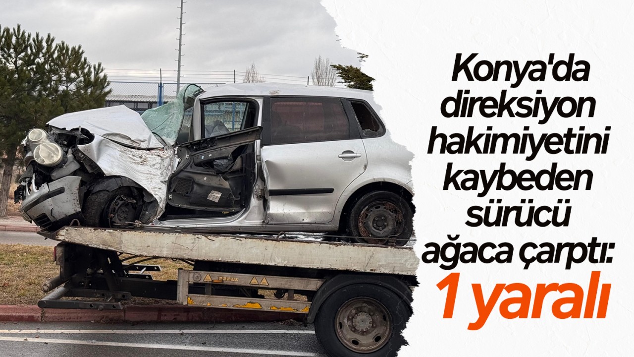 Konya'da direksiyon hakimiyetini kaybeden sürücü ağaca çarptı: 1 yaralı