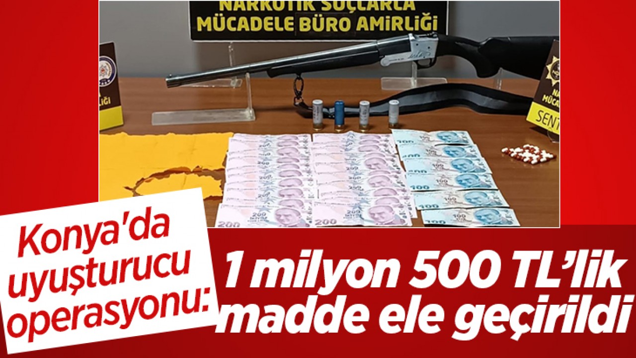 Konya'da uyuşturucu operasyonu: 1 milyon 500 TL'lik madde ele geçirildi