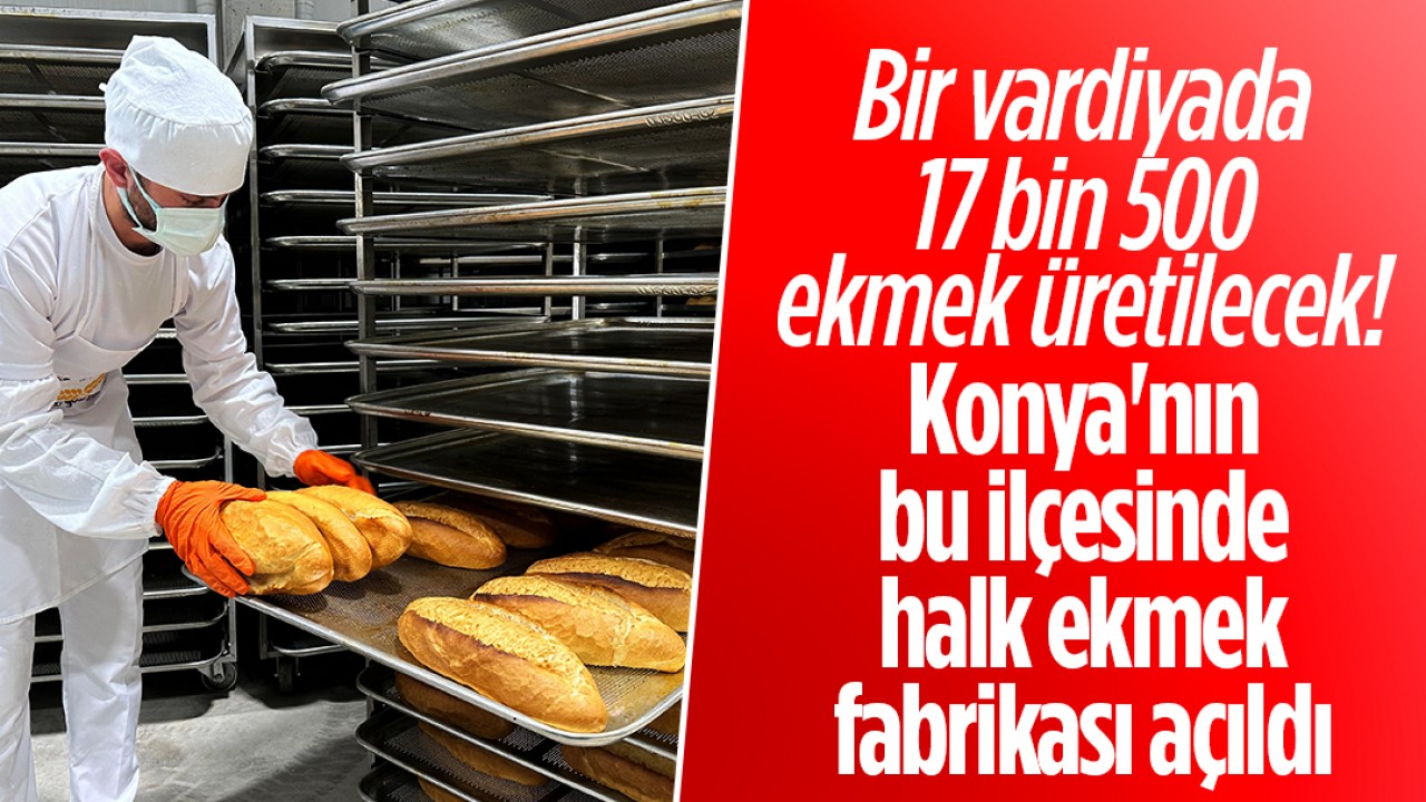Bir vardiyada 17 bin 500 ekmek üretilecek! Konya'nın bu ilçesinde halk ekmek fabrikası açıldı