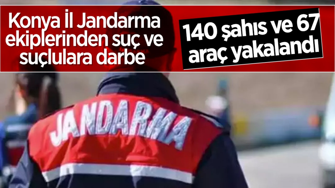Konya İl Jandarma ekiplerinden suç ve suçlulara darbe: 140 şahıs ve 67 araç yakalandı