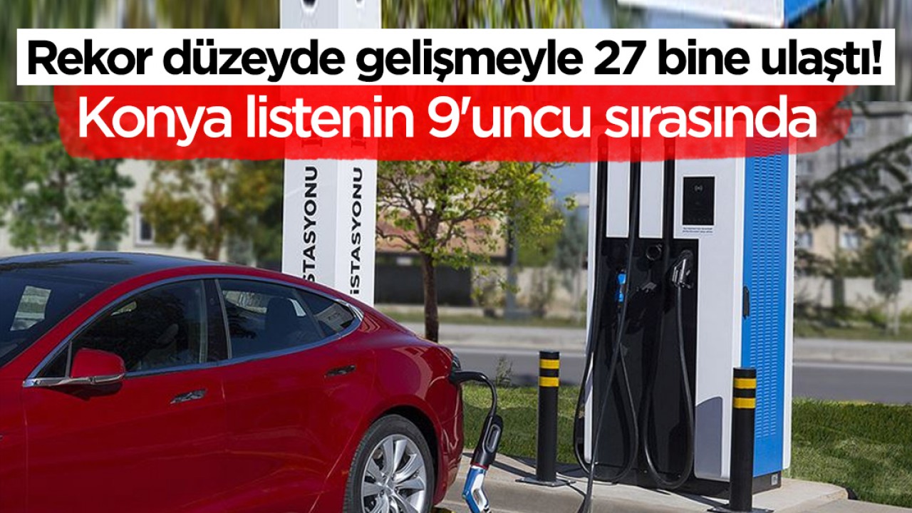 Rekor düzeyde gelişmeyle 27 bine ulaştı! Konya listenin 9'uncu sırasında
