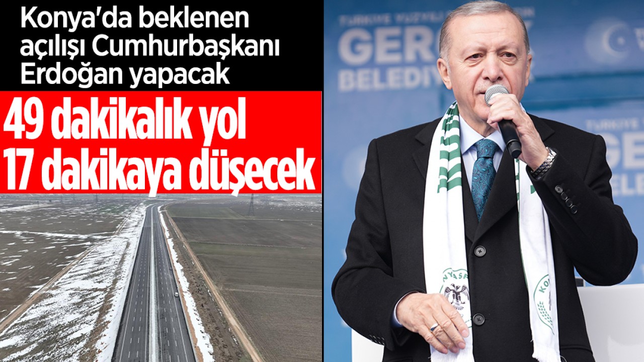 49 dakikalık yol 17 dakikaya düşecek: Konya'da beklenen açılışı Cumhurbaşkanı Erdoğan yapacak
