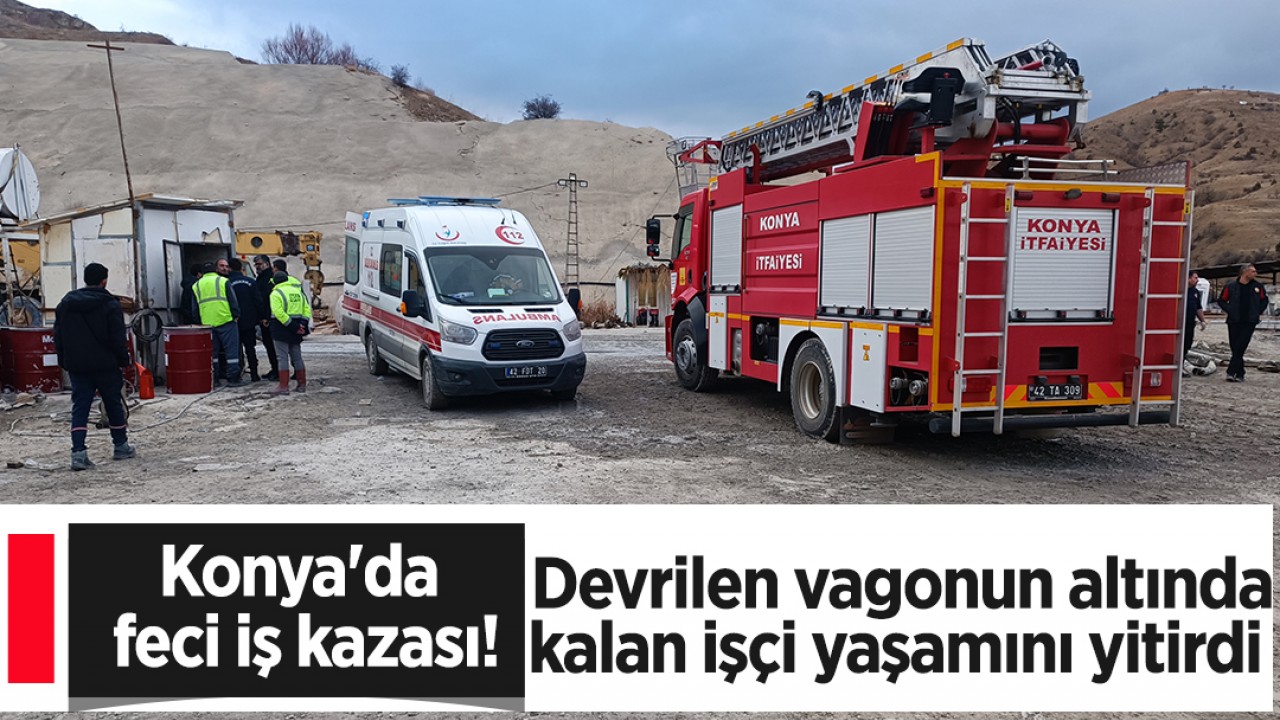 Konya'da feci iş kazası! Devrilen vagonun altında kalan işçi yaşamını yitirdi