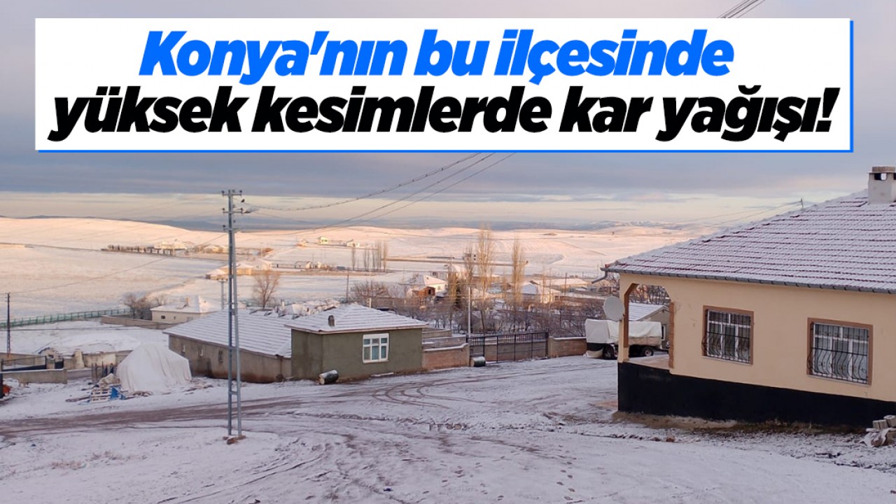 Konya'nın bu ilçesinde yüksek kesimlerde kar yağışı!
