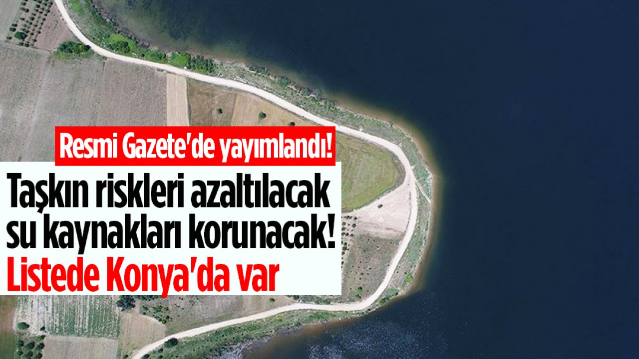 Resmi Gazete'de yayımlandı! Taşkın riskleri azaltılacak, su kaynakları korunacak: Listede Konya'da var