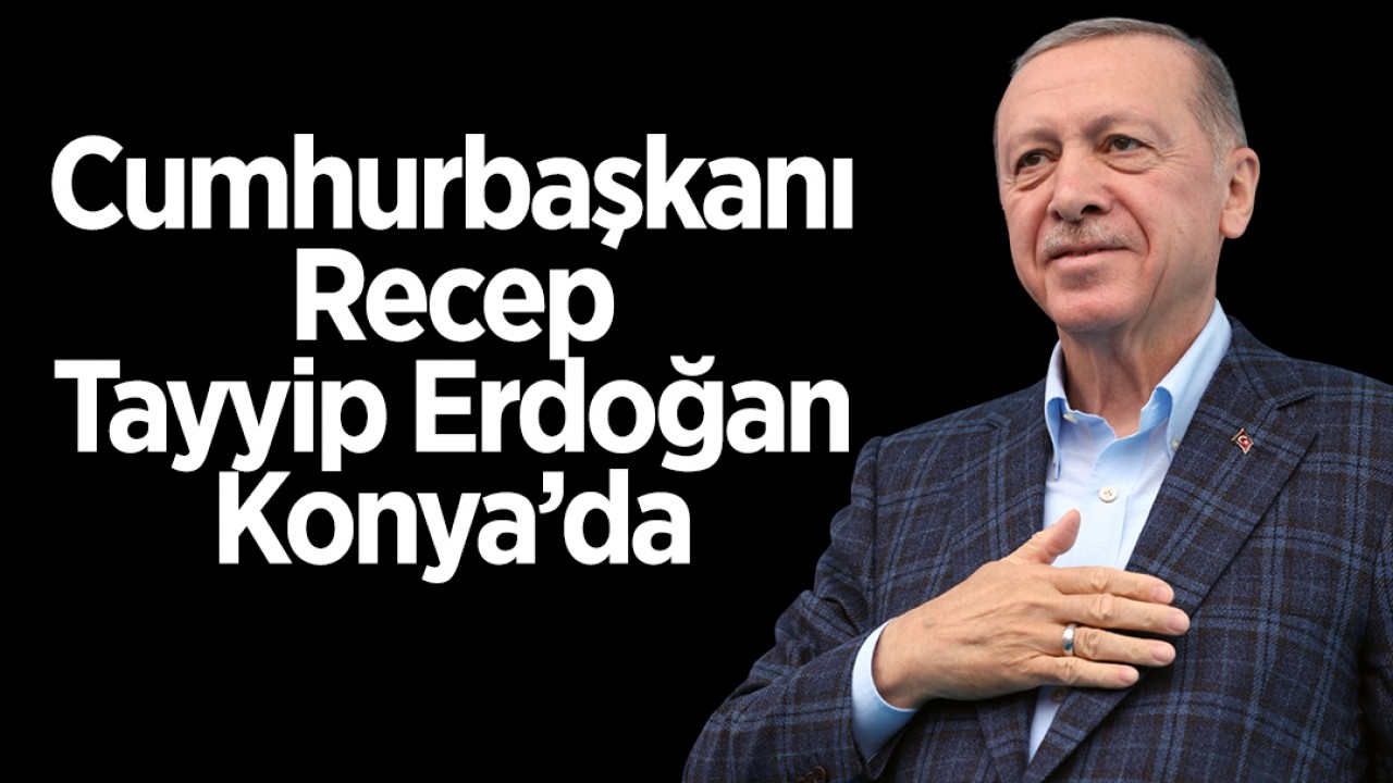 Cumhurbaşkanı Recep Tayyip Erdoğan Konya’da