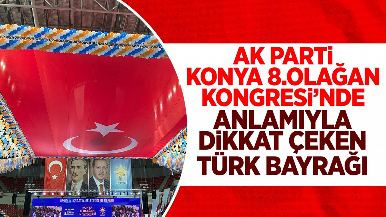 AK Parti Konya 8.Olağan Kongresi’nde anlamıyla dikkat çeken Türk Bayrağı