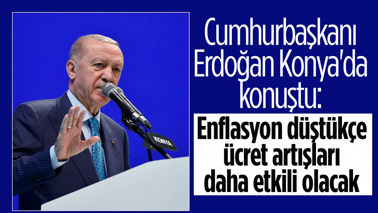 Cumhurbaşkanı Erdoğan Konya'da konuştu: Enflasyon düştükçe ücret artışları daha etkili olacak
