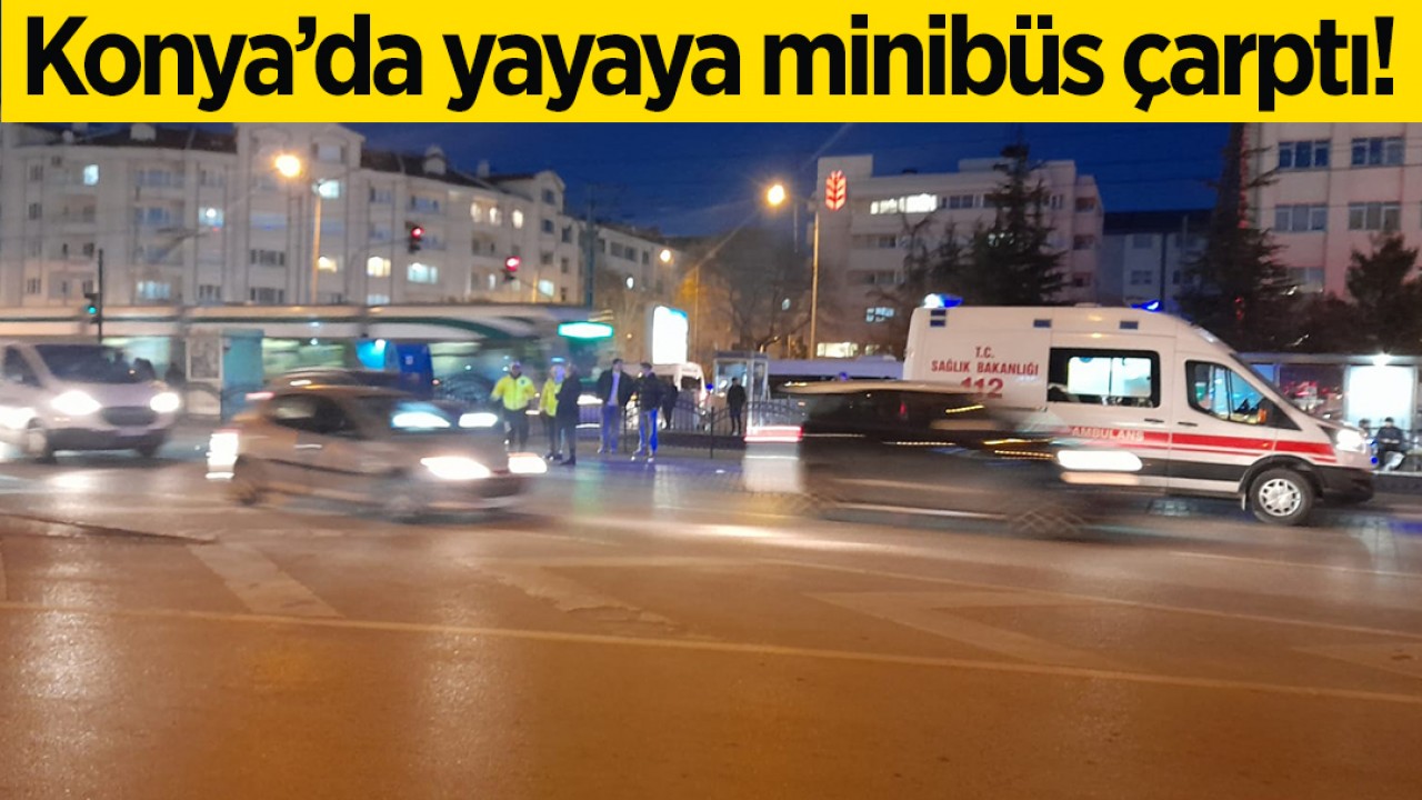 Konya'da yayaya minibüs çarptı!