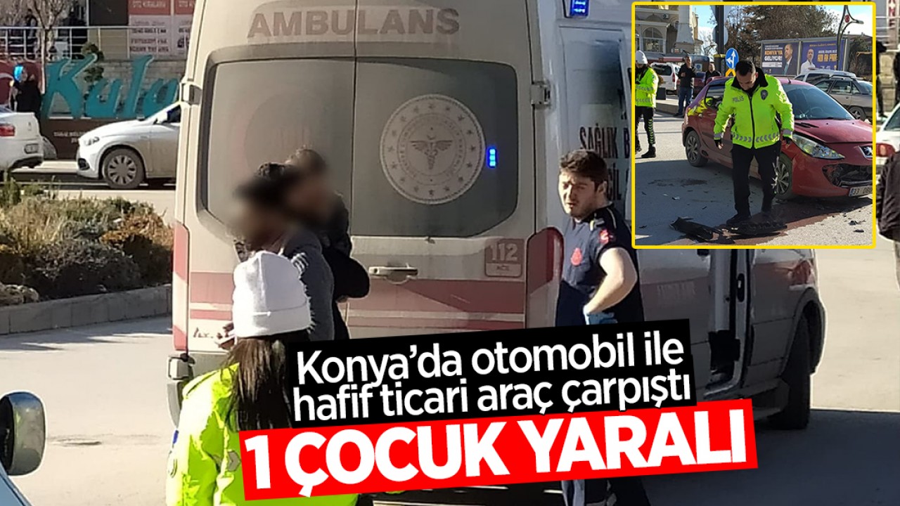 Konya'da otomobil ile hafif ticari araç çarpıştı: 1 çocuk yaralandı