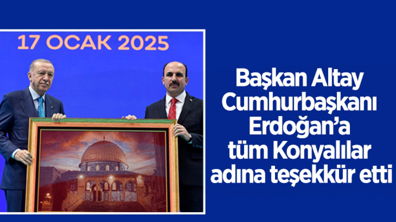Başkan Altay Cumhurbaşkanı Erdoğan’a tüm Konyalılar adına teşekkür etti