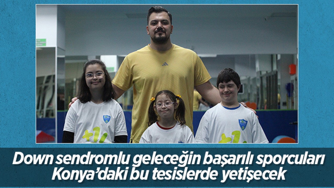Down sendromlu geleceğin başarılı sporcuları Konya'daki bu tesislerde yetişecek