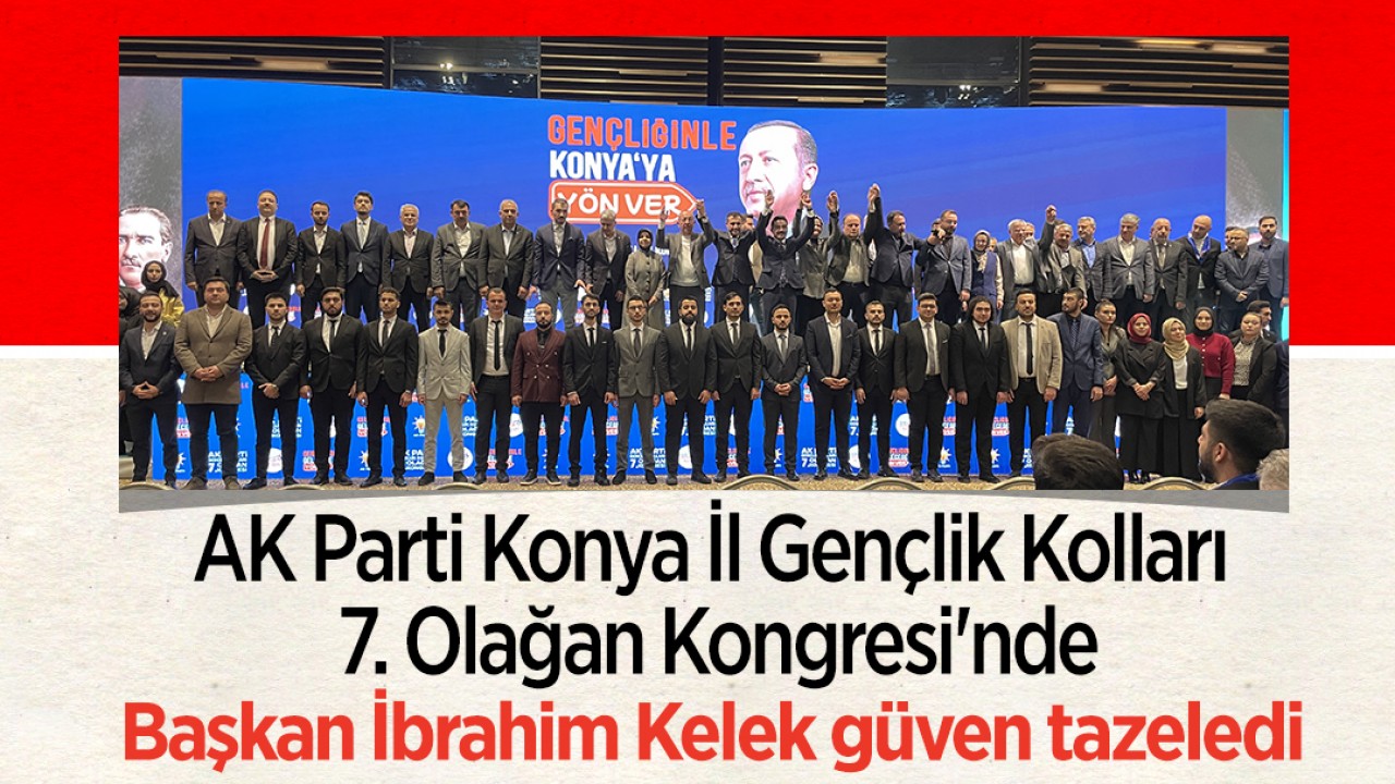 AK Parti Konya İl Gençlik Kolları 7. Olağan Kongresi'nde Başkan İbrahim Kelek güven tazeledi