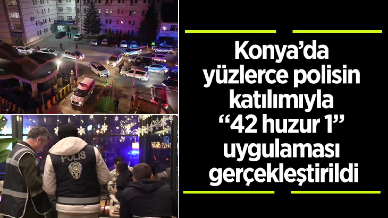 Konya’da yüzlerce polisin katılımıyla “42 huzur 1” uygulaması gerçekleştirildi