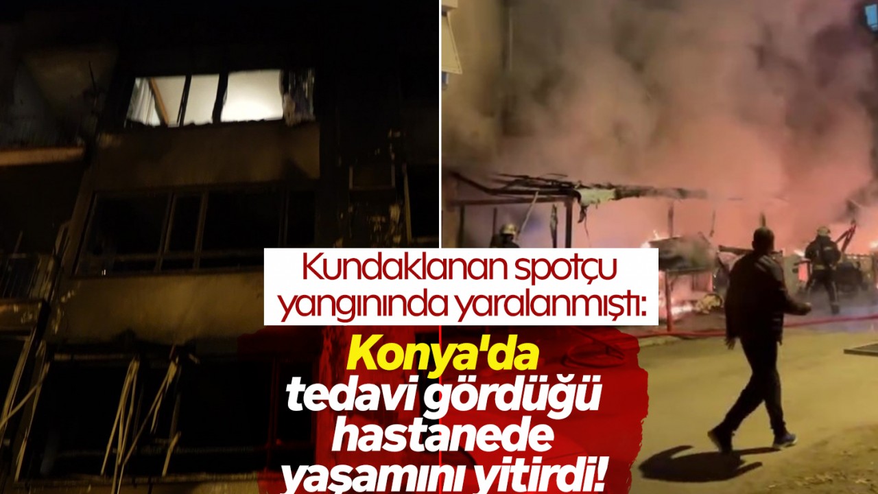 Kundaklanan spotçu yangınında yaralanmıştı: Konya'da tedavi gördüğü hastanede yaşamını yitirdi!