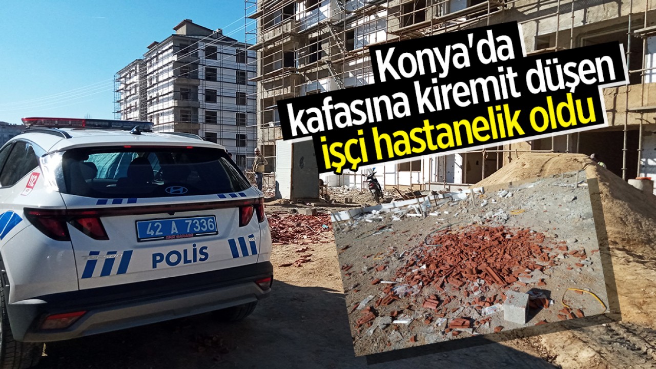 Konya'da kafasına kiremit düşen işçi hastanelik oldu