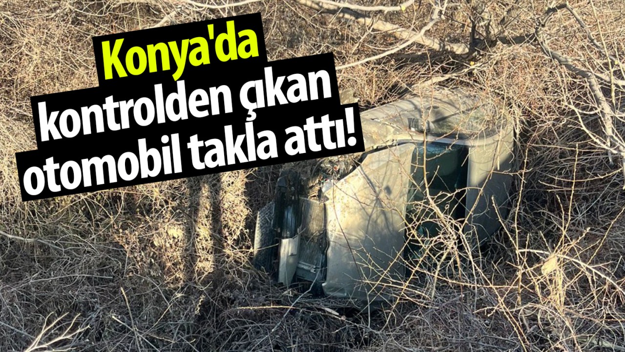 Konya'da kontrolden çıkan otomobil takla attı!