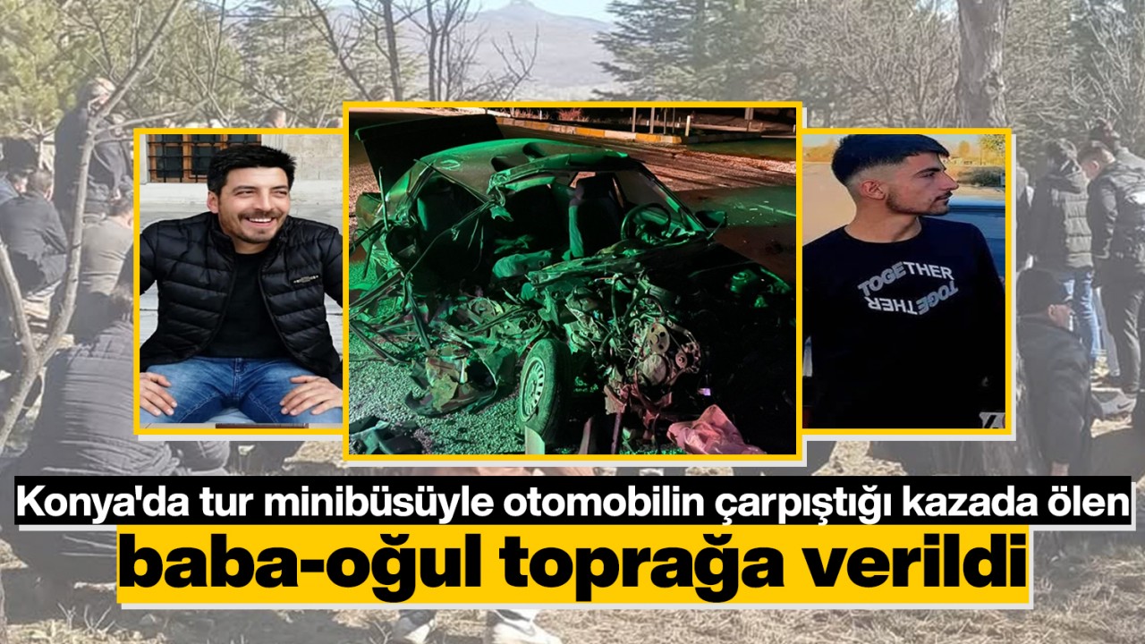 Konya'da tur minibüsüyle otomobilin çarpıştığı kazada ölen baba-oğul toprağa verildi
