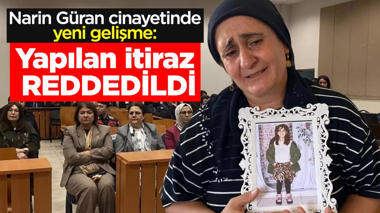 Narin Güran cinayetinde yeni gelişme: Yapılan itiraz reddedildi