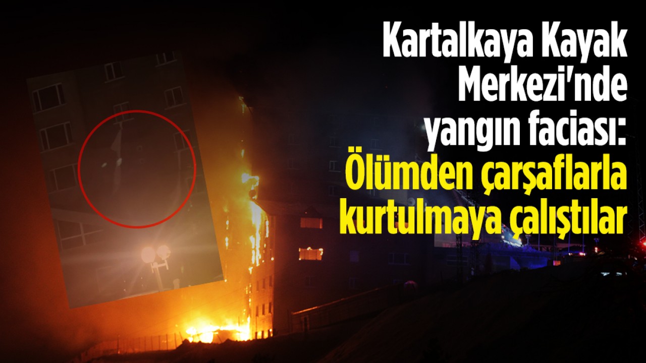 Kartalkaya Kayak Merkezi'nde yangın faciası: Ölümden çarşaflarla kurtulmaya çalıştılar