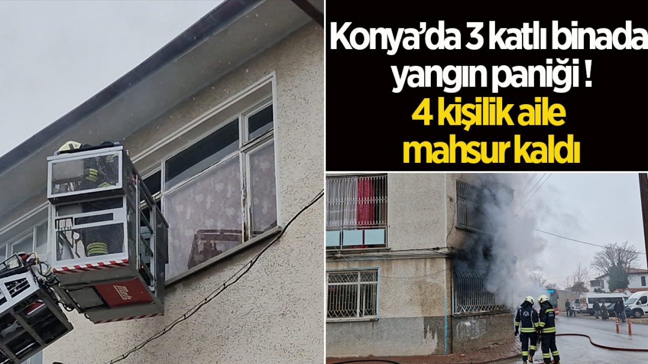 Konya’da 3 katlı binada yangın paniği: 4 kişilik aile mahsur kaldı