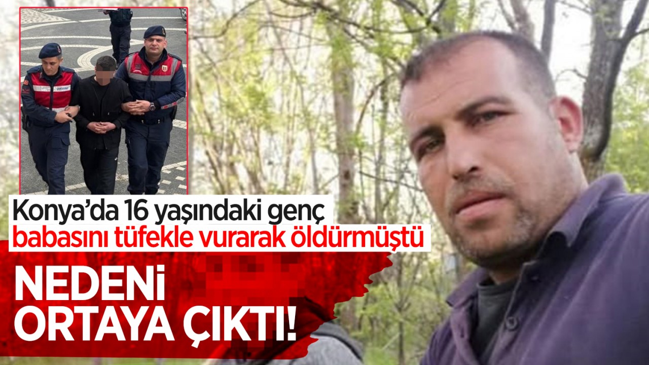 Konya'da 16 yaşındaki genç, babasını öldürmüştü: Nedeni ortaya çıktı!