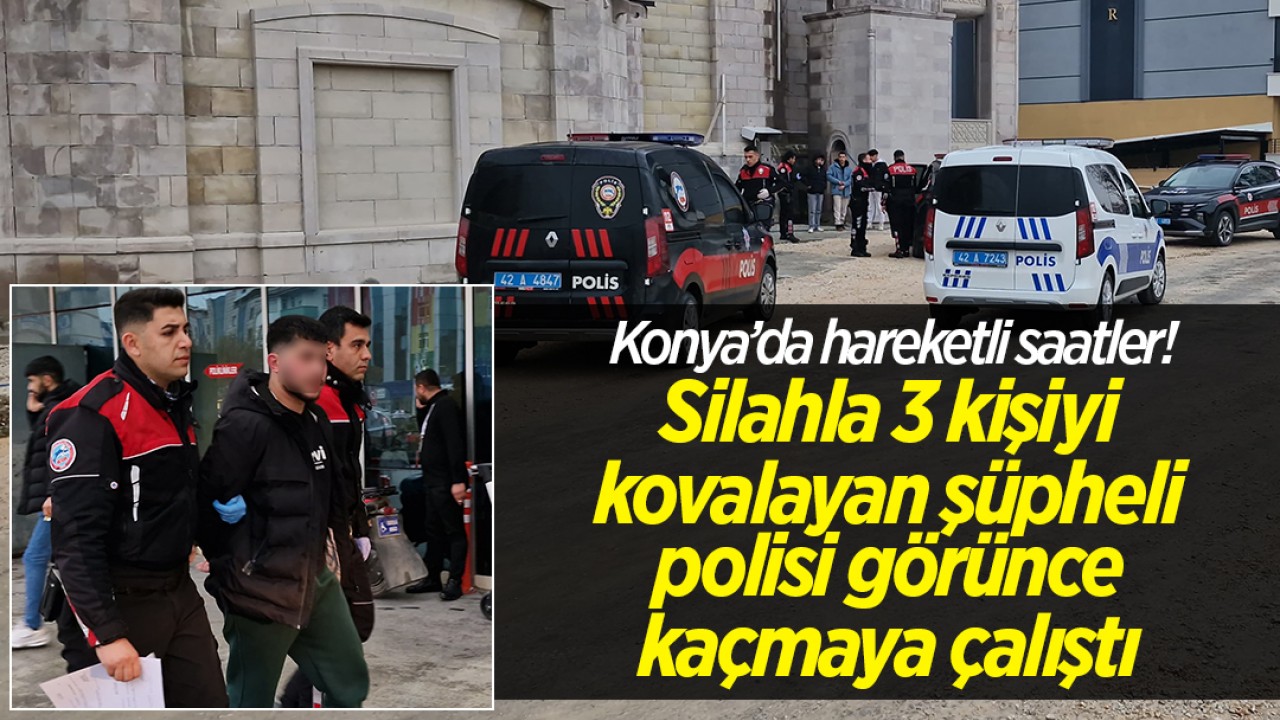 Konya'da hareketli saatler! Silahla 3 kişiyi kovalayan şüpheli polisi görünce kaçmaya çalıştı